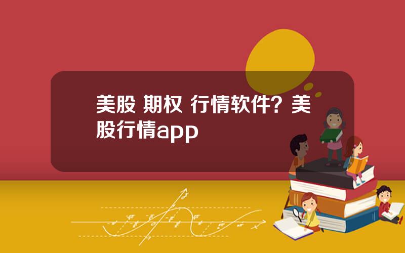 美股 期权 行情软件？美股行情app